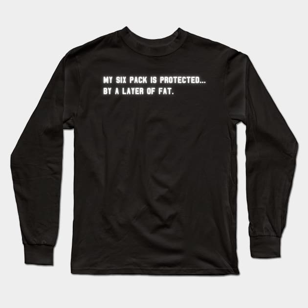 My Six Pack Is Protected, by a layer of fat. | Funny Quote Long Sleeve T-Shirt by Unique Designs